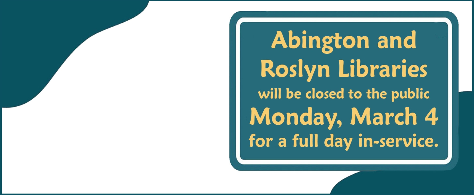 Abington and Roslyn Libraries will be closed to the public Monday, March 4 for a full day in-service.